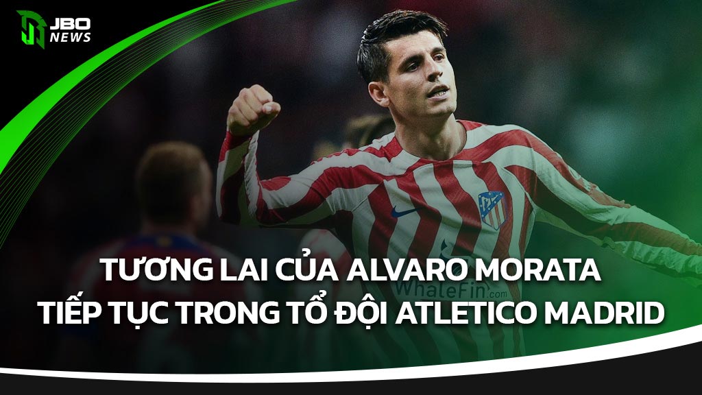 Tương lai của Alvaro Morata tiếp tục trong tổ đội Atletico Madrid