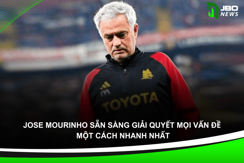 Jose Mourinho Sẵn Sàng Giải Quyết Mọi Vấn đề Một Cách Nhanh Nhất 