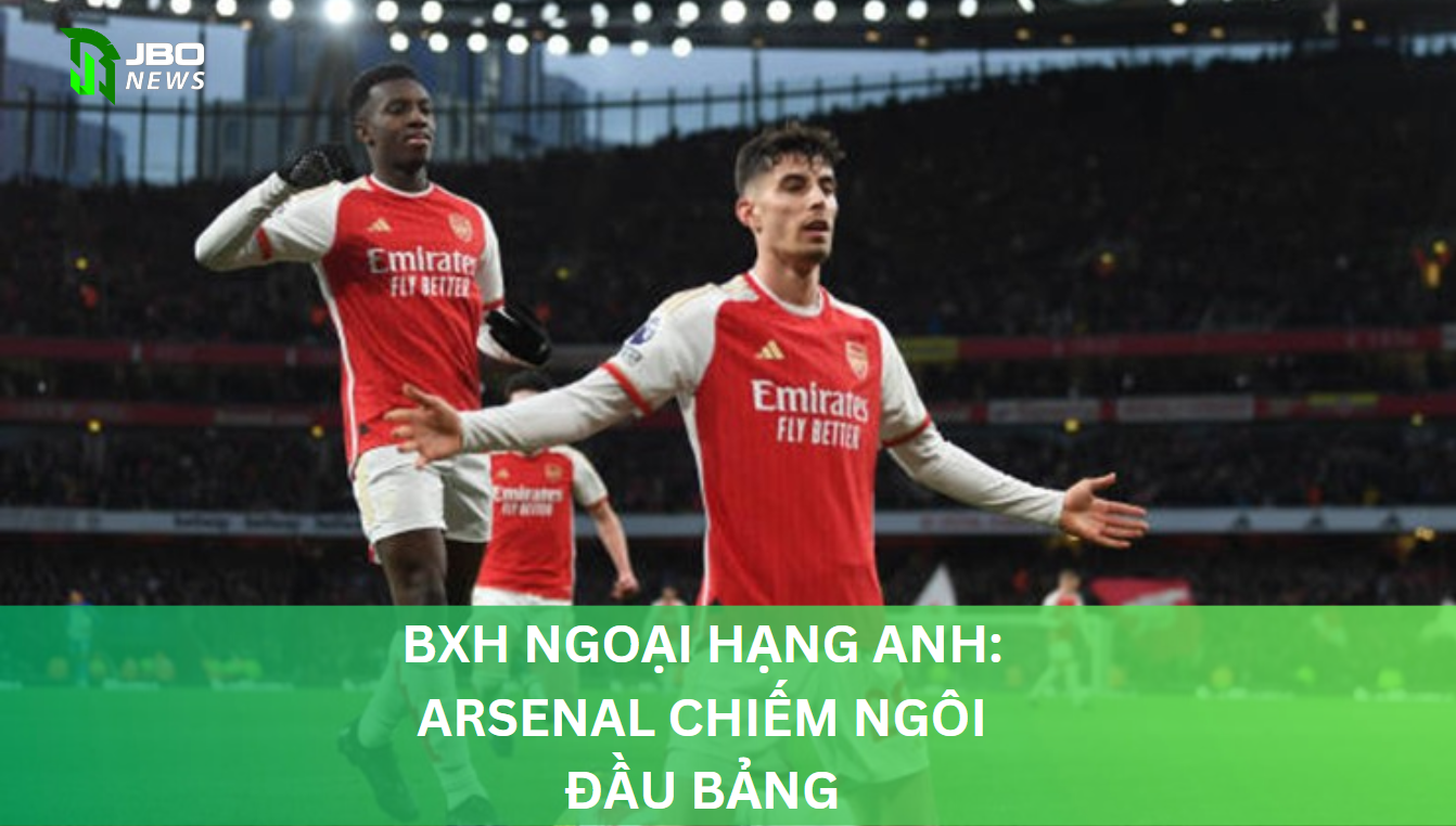 BXH Ngoại Hạng Anh: Arsenal Chiếm Ngôi Đầu Bảng Vòng 17